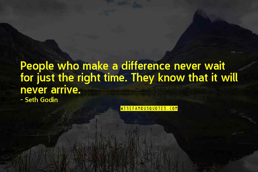 Just Waiting For The Right Time Quotes By Seth Godin: People who make a difference never wait for