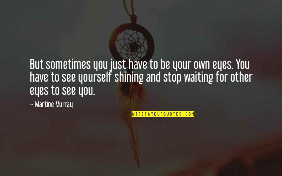 Just Waiting For You Quotes By Martine Murray: But sometimes you just have to be your