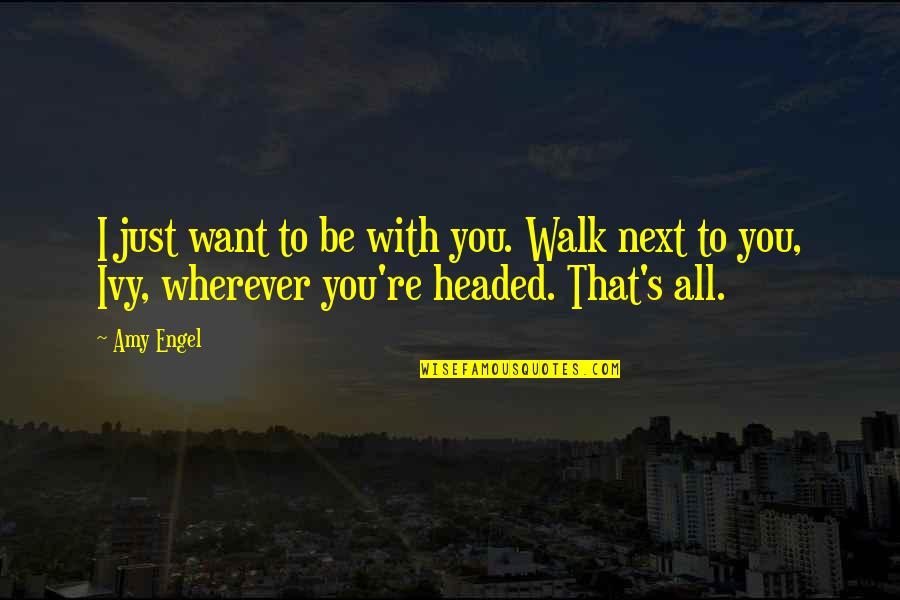 Just Walk Quotes By Amy Engel: I just want to be with you. Walk