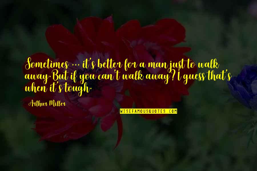Just Walk Quotes By Arthur Miller: Sometimes ... it's better for a man just