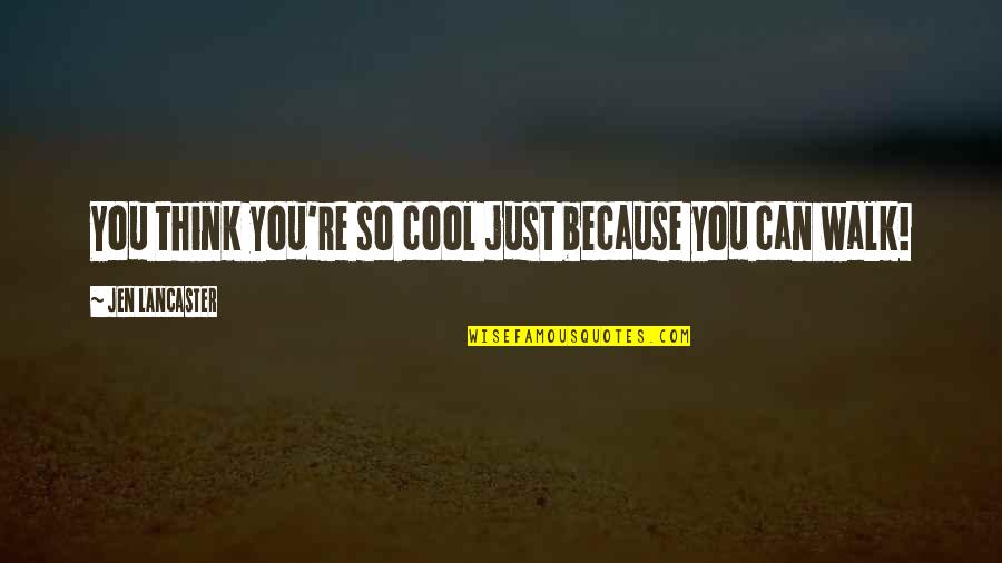 Just Walk Quotes By Jen Lancaster: You think you're so cool just because you