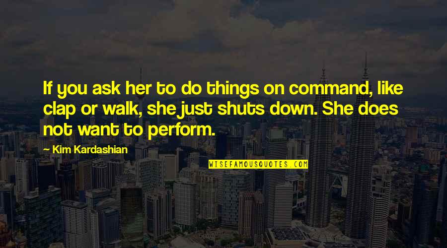 Just Walk Quotes By Kim Kardashian: If you ask her to do things on