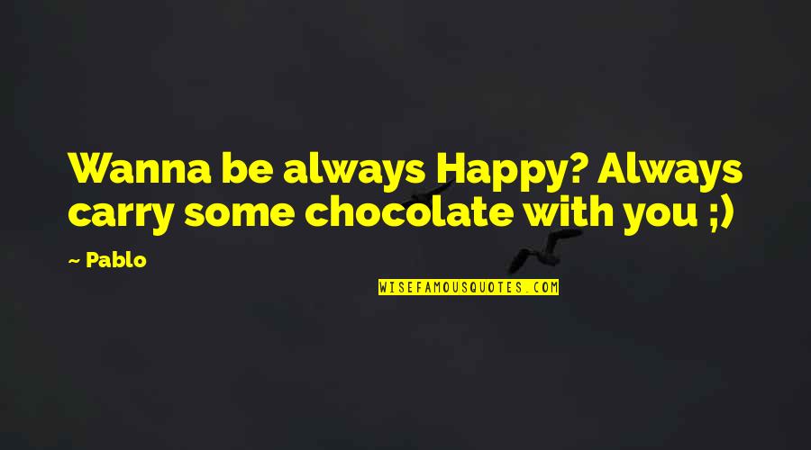 Just Wanna Be Happy Quotes By Pablo: Wanna be always Happy? Always carry some chocolate