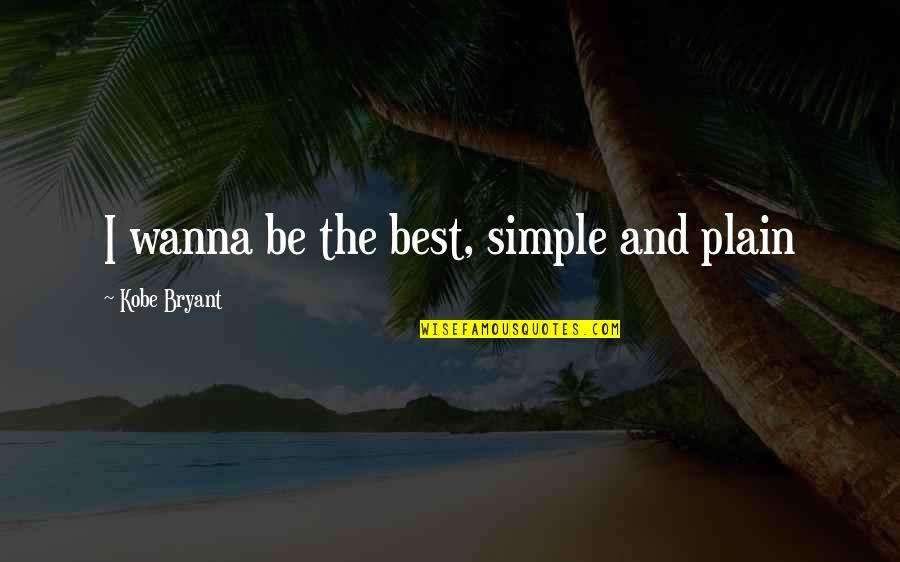 Just Wanna Be With You Quotes By Kobe Bryant: I wanna be the best, simple and plain Just Wanna Be With You Quotes By Kobe Bryant: I wanna be the best, simple and plain