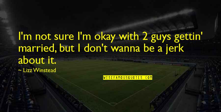 Just Wanna Be With You Quotes By Lizz Winstead: I'm not sure I'm okay with 2 guys Just Wanna Be With You Quotes By Lizz Winstead: I'm not sure I'm okay with 2 guys