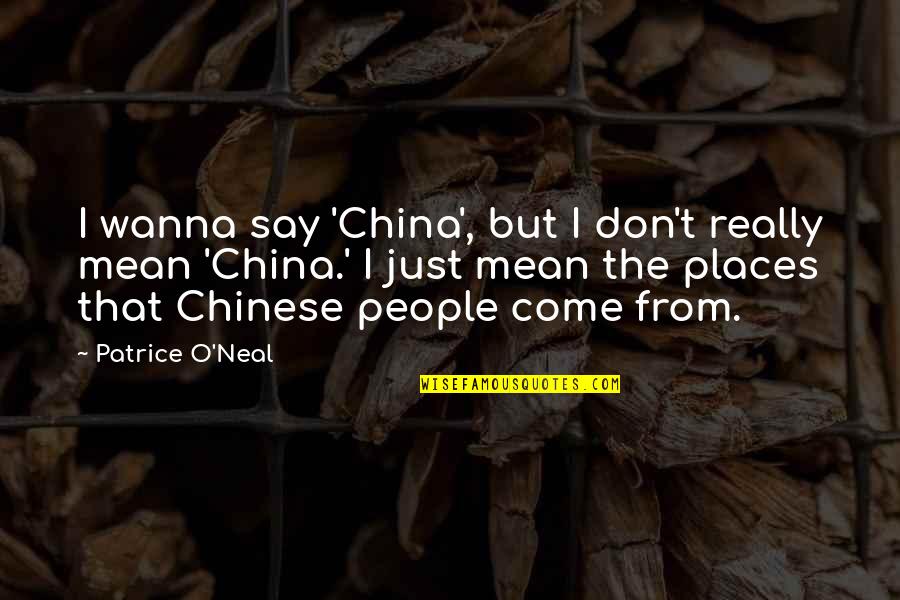 Just Wanna Be With You Quotes By Patrice O'Neal: I wanna say 'China', but I don't really Just Wanna Be With You Quotes By Patrice O'Neal: I wanna say 'China', but I don't really
