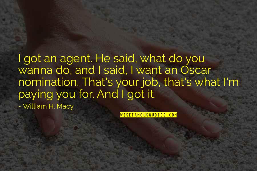 Just Wanna Be With You Quotes By William H. Macy: I got an agent. He said, what do Just Wanna Be With You Quotes By William H. Macy: I got an agent. He said, what do