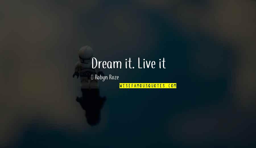 Just Wanna Disappear Quotes By Robyn Roze: Dream it. Live it Just Wanna Disappear Quotes By Robyn Roze: Dream it. Live it