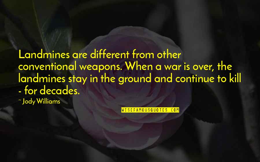 Just Wanna Get Away Quotes By Jody Williams: Landmines are different from other conventional weapons. When Just Wanna Get Away Quotes By Jody Williams: Landmines are different from other conventional weapons. When