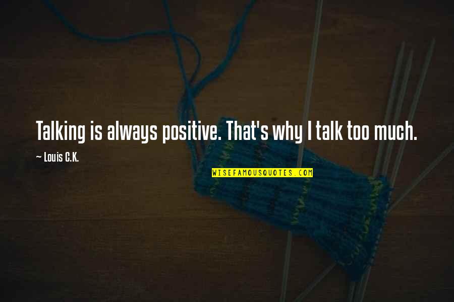 Just Wanna Kiss You Quotes By Louis C.K.: Talking is always positive. That's why I talk