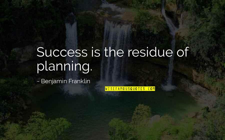 Just Wanna Leave Quotes By Benjamin Franklin: Success is the residue of planning.