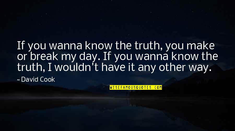 Just Wanna Love You Quotes By David Cook: If you wanna know the truth, you make