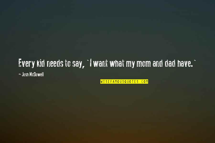 Just Want My Mom Quotes By Josh McDowell: Every kid needs to say, 'I want what Just Want My Mom Quotes By Josh McDowell: Every kid needs to say, 'I want what