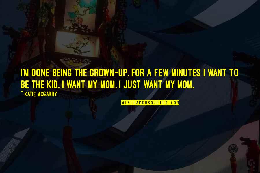 Just Want My Mom Quotes By Katie McGarry: I'm done being the grown-up. For a few Just Want My Mom Quotes By Katie McGarry: I'm done being the grown-up. For a few