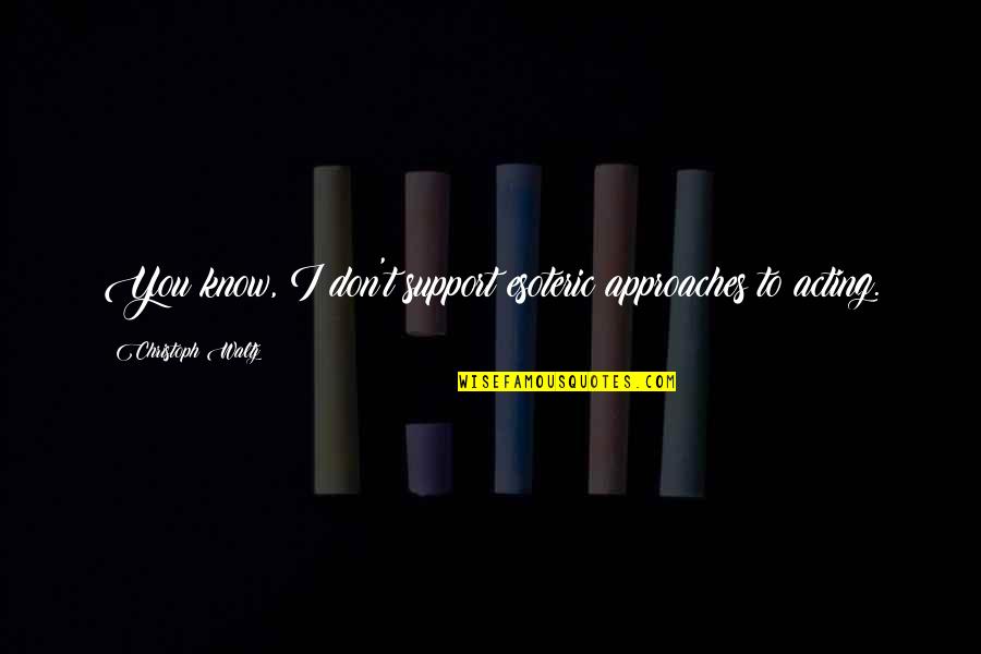 Just Want Someone Love Me Quotes By Christoph Waltz: You know, I don't support esoteric approaches to Just Want Someone Love Me Quotes By Christoph Waltz: You know, I don't support esoteric approaches to