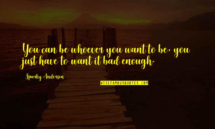 Just Want To Be Enough Quotes By Sparky Anderson: You can be whoever you want to be,