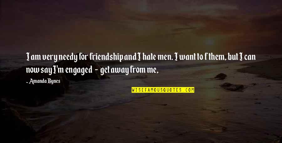 Just Want To Get Away Quotes By Amanda Bynes: I am very needy for friendship and I