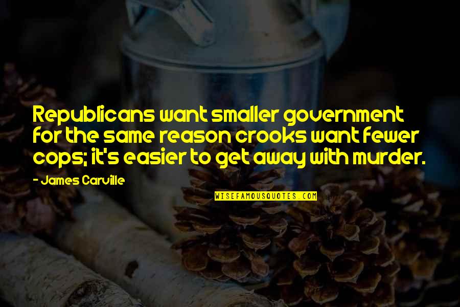 Just Want To Get Away Quotes By James Carville: Republicans want smaller government for the same reason