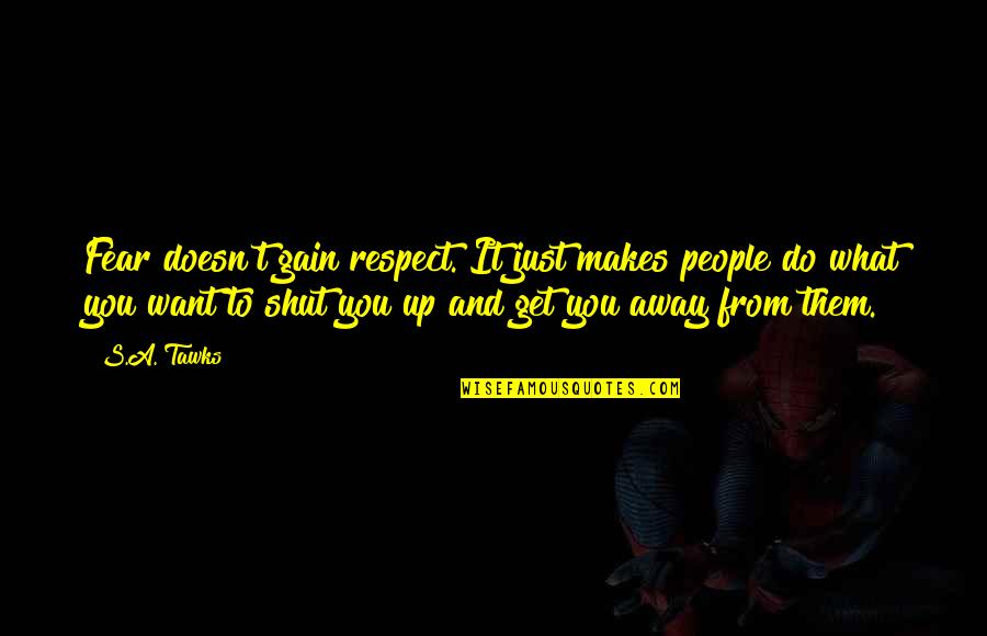 Just Want To Get Away Quotes By S.A. Tawks: Fear doesn't gain respect. It just makes people