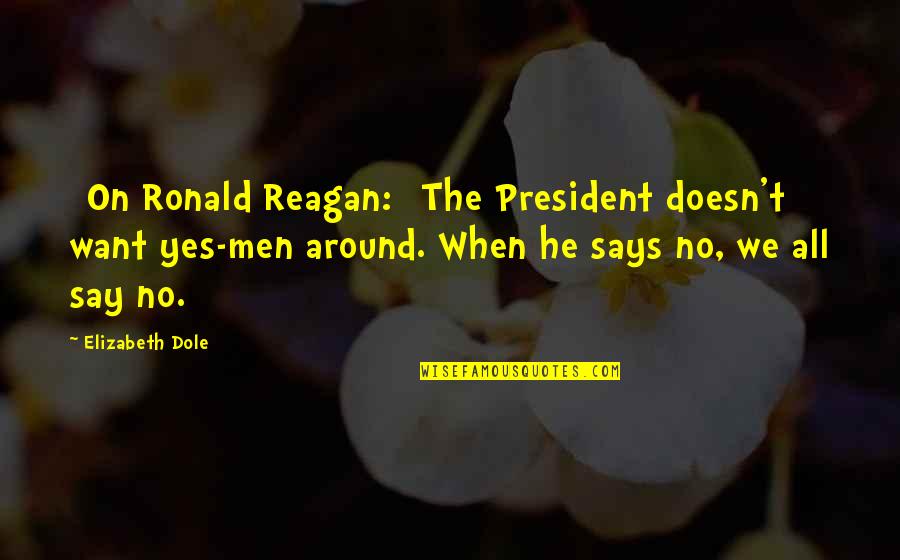 Just Want To Say Hi Quotes By Elizabeth Dole: [On Ronald Reagan:] The President doesn't want yes-men