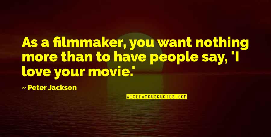 Just Want To Say I Love U Quotes By Peter Jackson: As a filmmaker, you want nothing more than