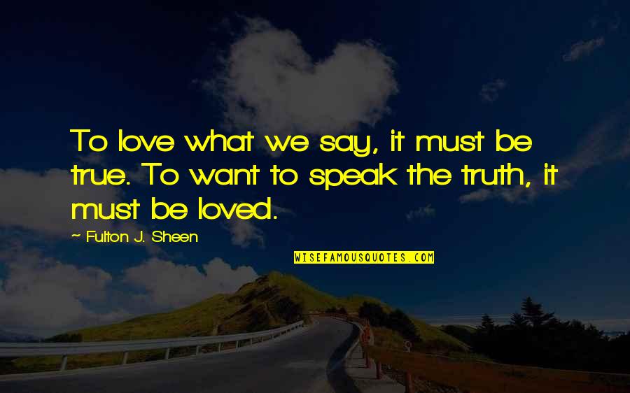 Just Want To Say I Love You Quotes By Fulton J. Sheen: To love what we say, it must be