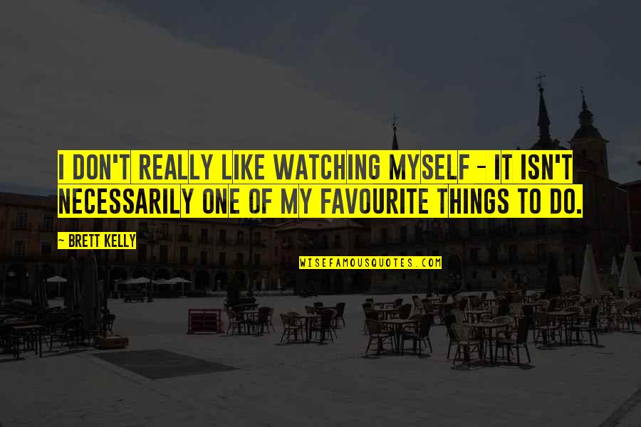 Just Want To Say Thank You Quotes By Brett Kelly: I don't really like watching myself - it