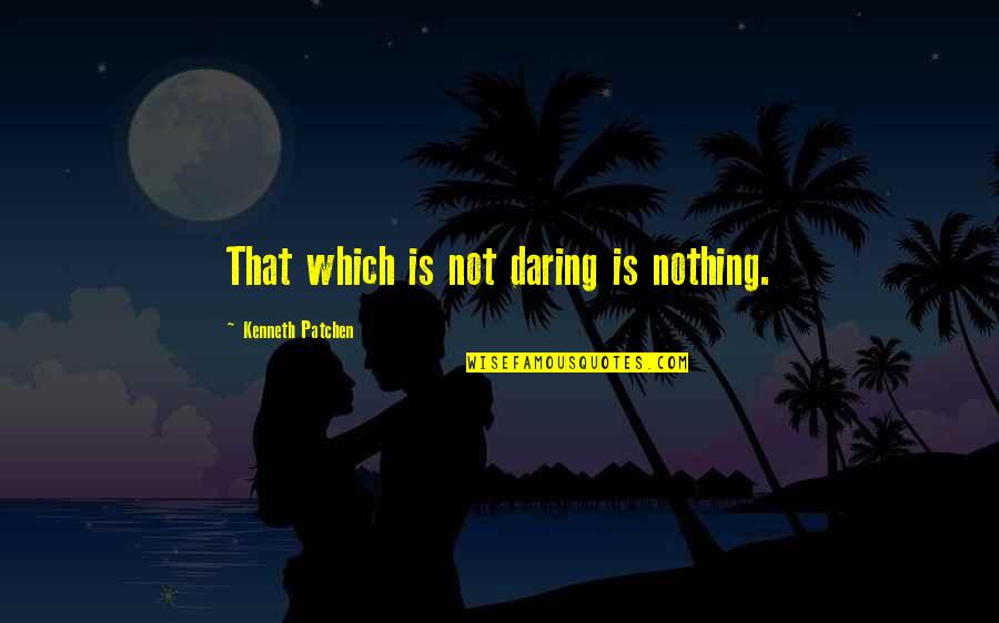 Just Want To Settle Down Quotes By Kenneth Patchen: That which is not daring is nothing.