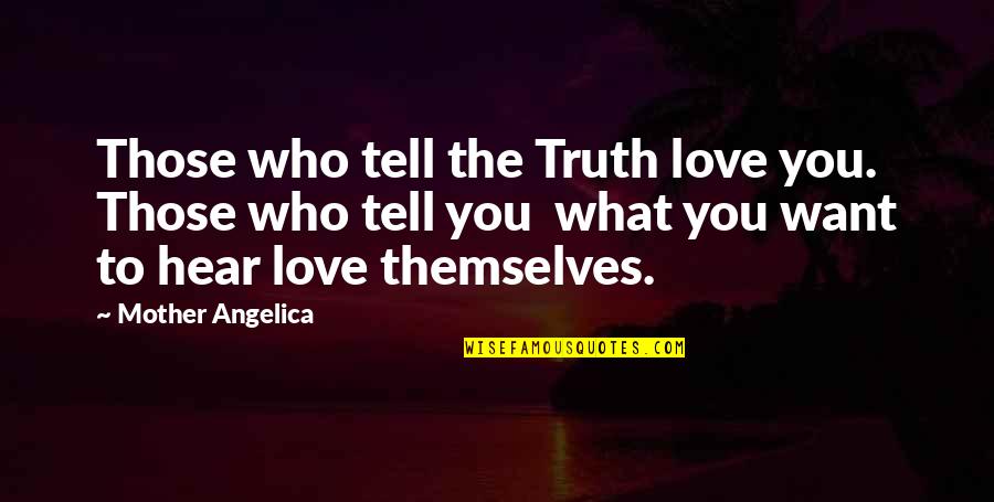 Just Want To Tell You I Love You Quotes By Mother Angelica: Those who tell the Truth love you. Those Just Want To Tell You I Love You Quotes By Mother Angelica: Those who tell the Truth love you. Those
