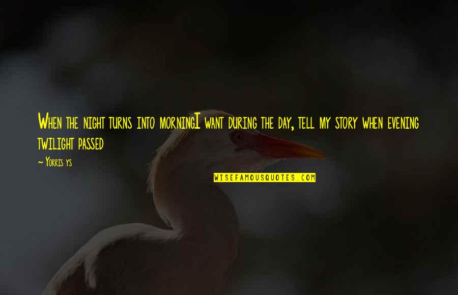 Just Want To Tell You I Love You Quotes By Yorris Ys: When the night turns into morningI want during