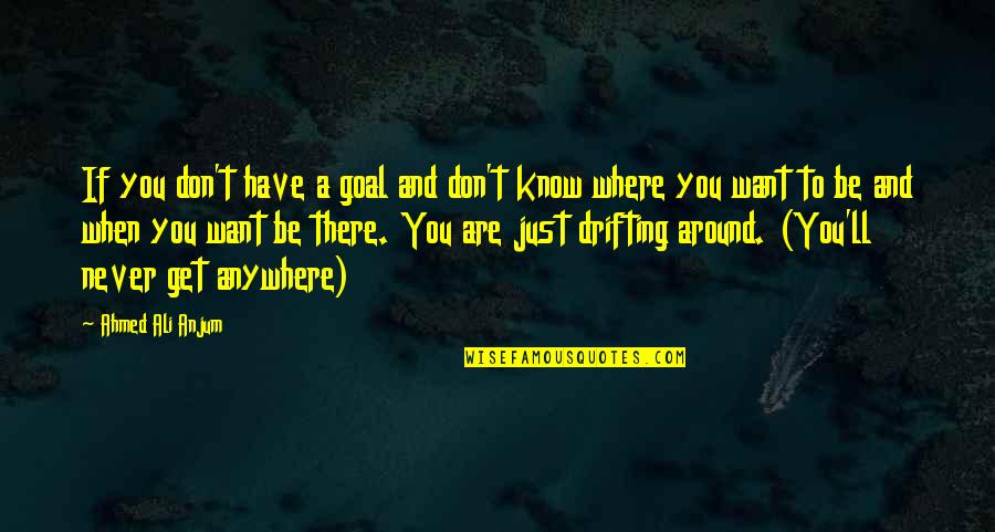Just Want You To Know Quotes By Ahmed Ali Anjum: If you don't have a goal and don't