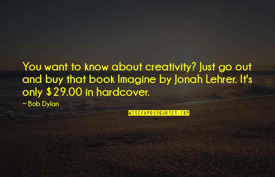 Just Want You To Know Quotes By Bob Dylan: You want to know about creativity? Just go