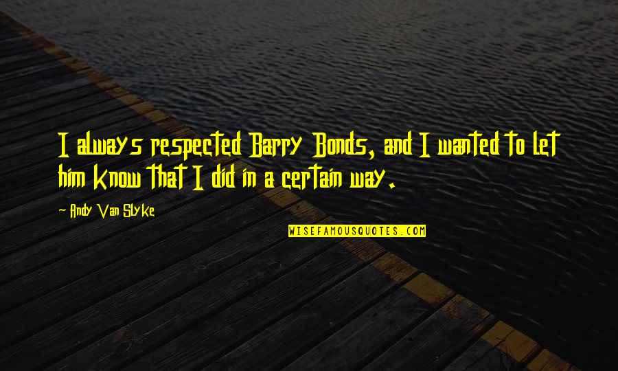 Just Wanted Let You Know Quotes By Andy Van Slyke: I always respected Barry Bonds, and I wanted Just Wanted Let You Know Quotes By Andy Van Slyke: I always respected Barry Bonds, and I wanted