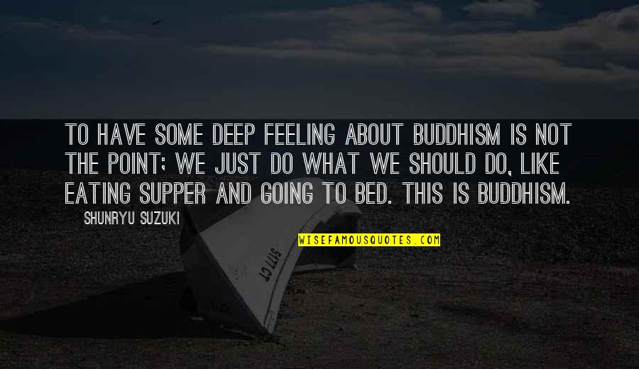 Just Wanted Let You Know Quotes By Shunryu Suzuki: To have some deep feeling about Buddhism is Just Wanted Let You Know Quotes By Shunryu Suzuki: To have some deep feeling about Buddhism is