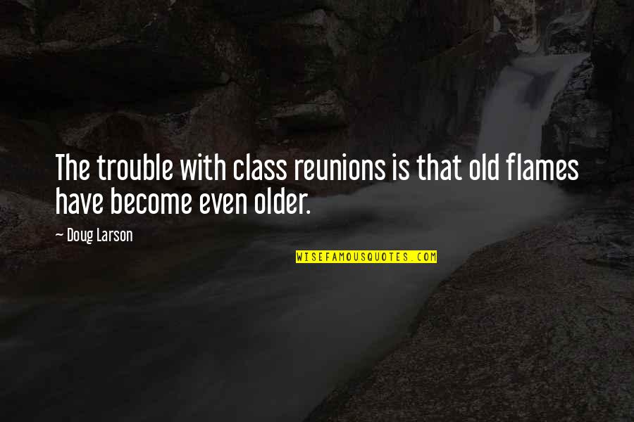 Just Wanted To Say Hey Quotes By Doug Larson: The trouble with class reunions is that old