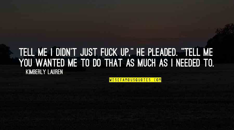 Just Wanted To Tell You Quotes By Kimberly Lauren: Tell me I didn't just fuck up," he Just Wanted To Tell You Quotes By Kimberly Lauren: Tell me I didn't just fuck up," he