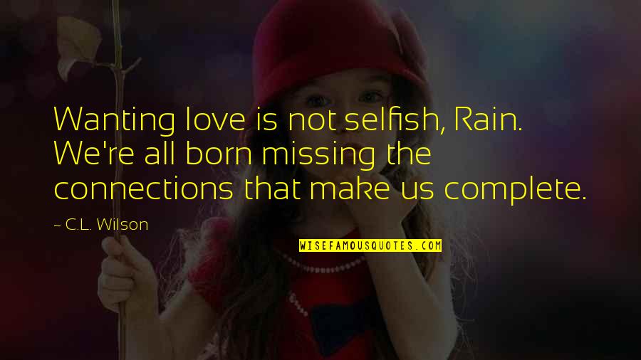 Just Wanting Love Quotes By C.L. Wilson: Wanting love is not selfish, Rain. We're all Just Wanting Love Quotes By C.L. Wilson: Wanting love is not selfish, Rain. We're all