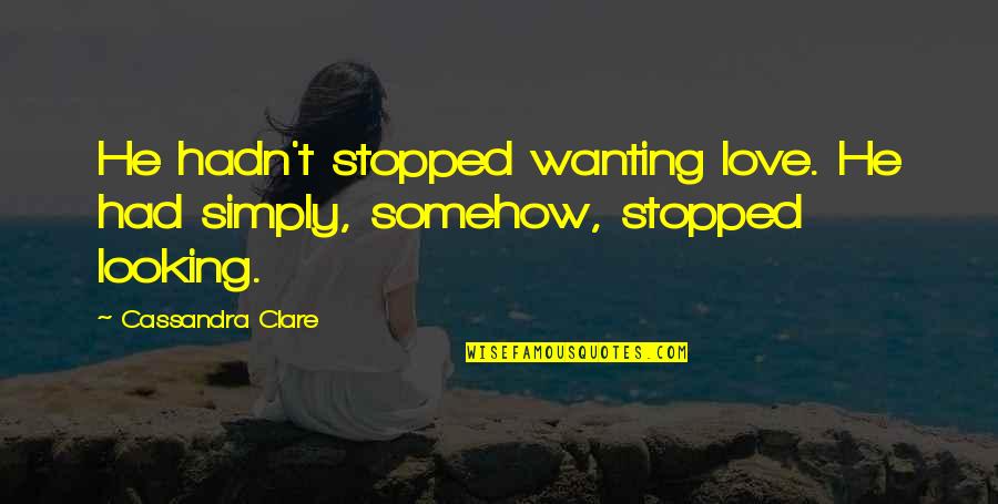 Just Wanting Love Quotes By Cassandra Clare: He hadn't stopped wanting love. He had simply, Just Wanting Love Quotes By Cassandra Clare: He hadn't stopped wanting love. He had simply,
