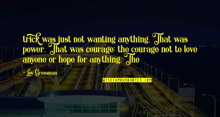 Just Wanting Love Quotes By Lev Grossman: trick was just not wanting anything. That was Just Wanting Love Quotes By Lev Grossman: trick was just not wanting anything. That was