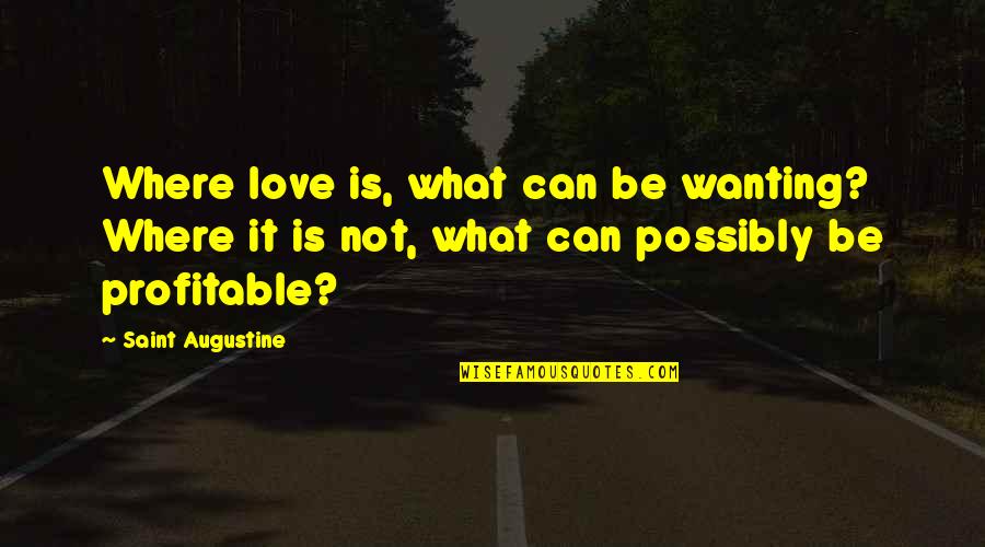 Just Wanting Love Quotes By Saint Augustine: Where love is, what can be wanting? Where Just Wanting Love Quotes By Saint Augustine: Where love is, what can be wanting? Where