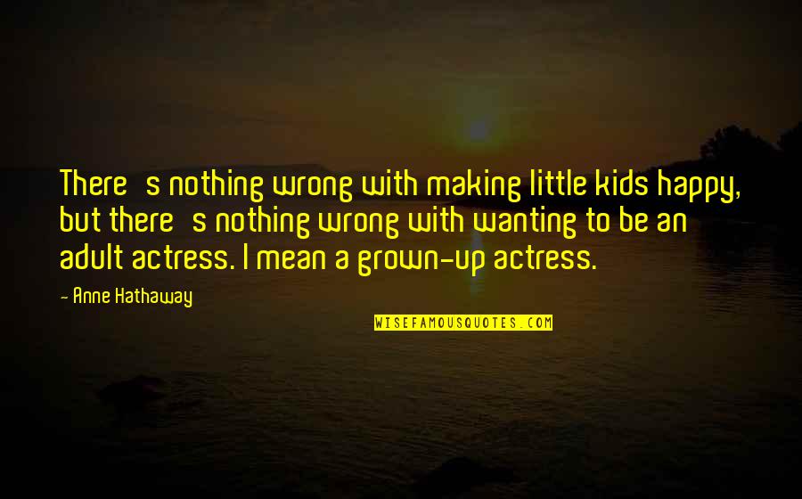 Just Wanting To Be Happy Quotes By Anne Hathaway: There's nothing wrong with making little kids happy,