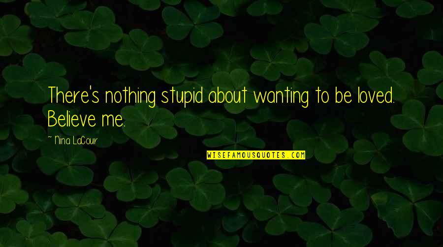 Just Wanting To Be Loved Quotes By Nina LaCour: There's nothing stupid about wanting to be loved.