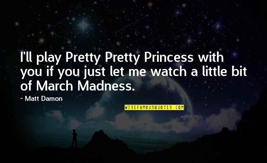 Just Watch Me Quotes By Matt Damon: I'll play Pretty Pretty Princess with you if Just Watch Me Quotes By Matt Damon: I'll play Pretty Pretty Princess with you if