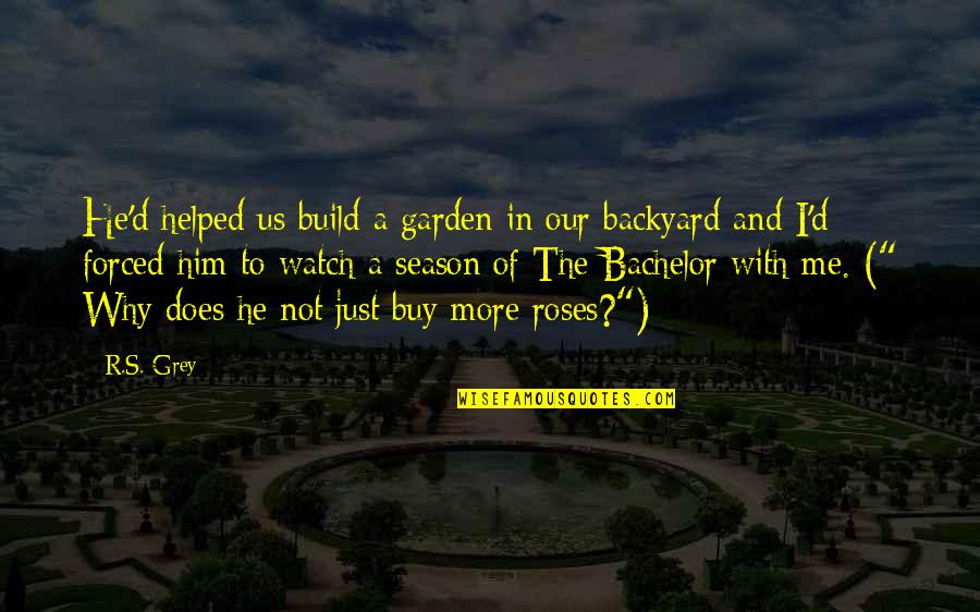 Just Watch Me Quotes By R.S. Grey: He'd helped us build a garden in our Just Watch Me Quotes By R.S. Grey: He'd helped us build a garden in our