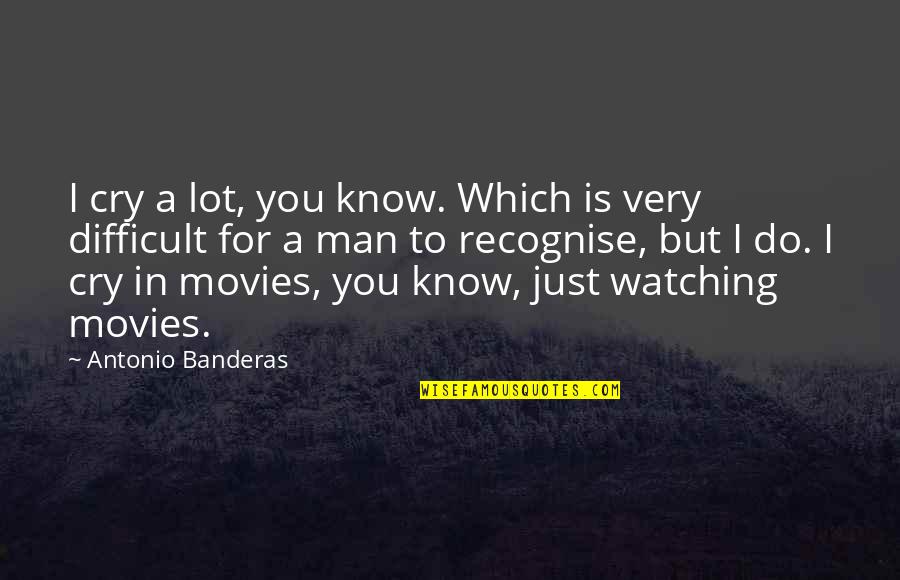 Just Watching You Quotes By Antonio Banderas: I cry a lot, you know. Which is