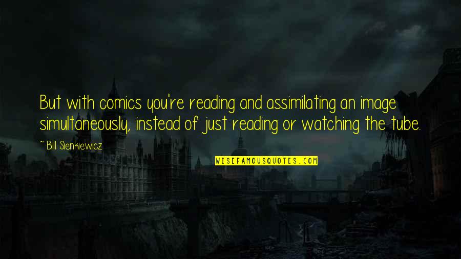Just Watching You Quotes By Bill Sienkiewicz: But with comics you're reading and assimilating an