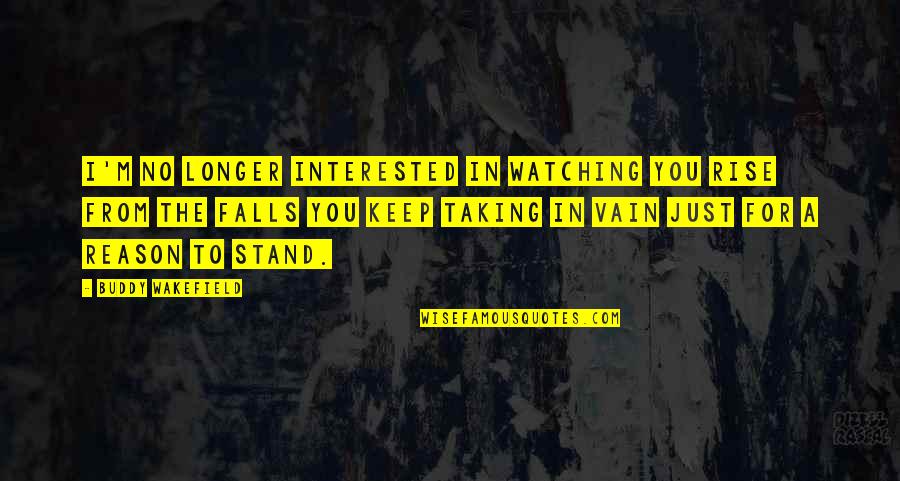 Just Watching You Quotes By Buddy Wakefield: I'm no longer interested in watching you rise
