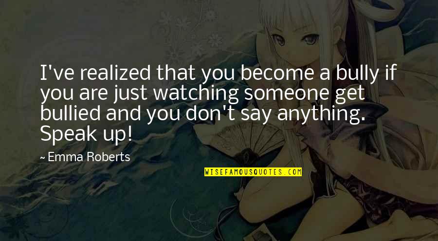 Just Watching You Quotes By Emma Roberts: I've realized that you become a bully if