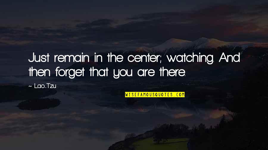 Just Watching You Quotes By Lao-Tzu: Just remain in the center; watching. And then