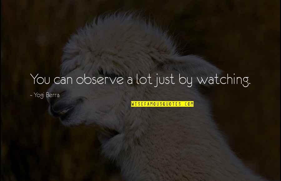 Just Watching You Quotes By Yogi Berra: You can observe a lot just by watching.